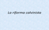 La riforma calvinista Chi era Giovanni Calvino?