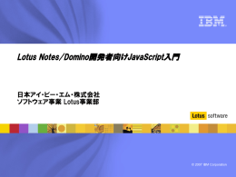 Lotus Notes/Domino開発者向けJavaScript入門 日本アイ・ビー・エム・株式会社 ソフトウェア事業 Lotus事業部 © 2007 IBM Corporation