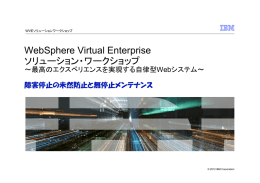 WebSphere Virtual Enterprise ソリューション・ワークショップ ～最高のエクスペリエンスを実現する自律型Webシステム～ 障害停止の未然防止と無停止メンテナンス