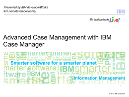 Advanced Case Management with IBM Case Manager Information Management Presented by IBM developerWorks