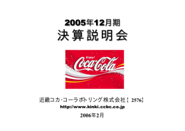決 算 説 明 会 2005年12月期 近畿コカ･コーラボトリング株式会社 2006年2月