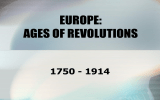 EUROPE: AGES OF REVOLUTIONS 1750 - 1914
