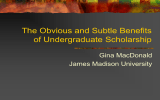 The Obvious and Subtle Benefits of Undergraduate Scholarship Gina MacDonald James Madison University