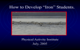 How to Develop “Iron” Students. Physical Activity Institute July, 2005