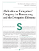 S Abdication or Delegation? Congress, the Bureaucracy, and the Delegation Dilemma